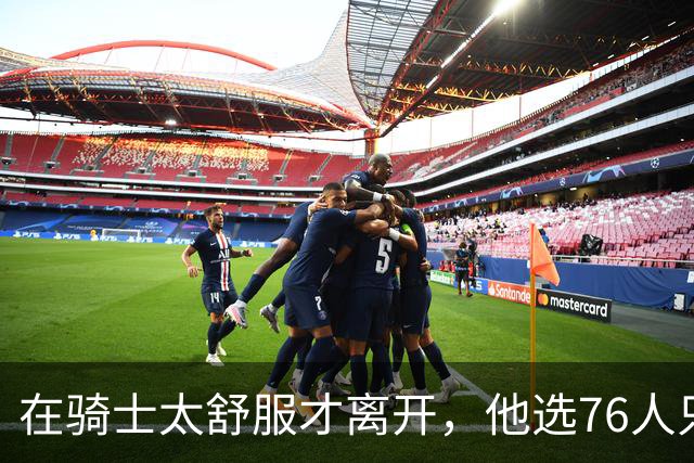 在骑士太舒服才离开，他选76人只为争冠