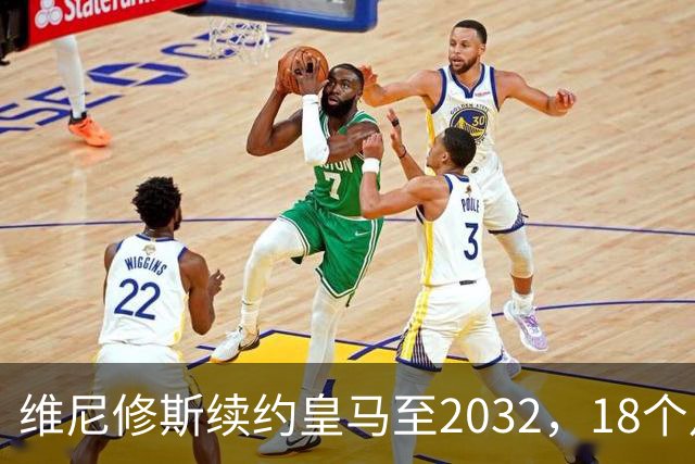 维尼修斯续约皇马至2032，18个月谈判因队史首例续约奖金破局