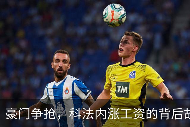 豪门争抢，科法内涨工资的背后故事