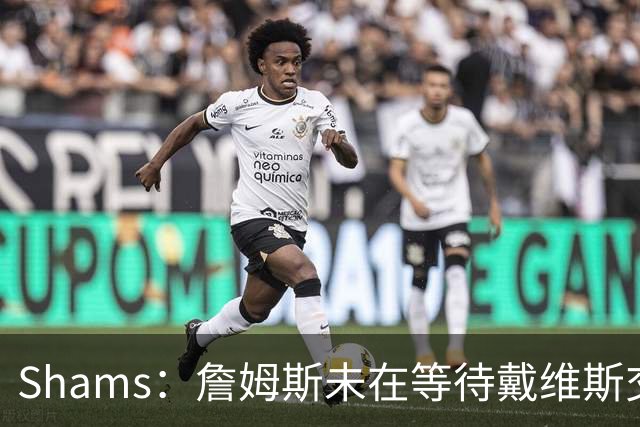 Shams：詹姆斯未在等待戴维斯交易或其他球员动向